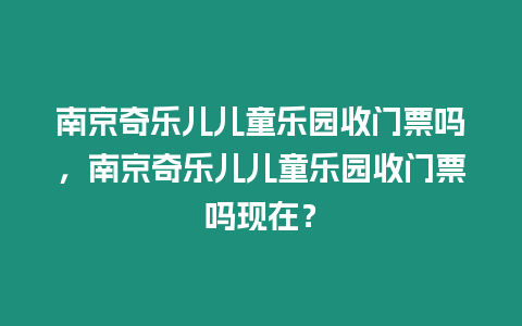 南京奇樂兒兒童樂園收門票嗎，南京奇樂兒兒童樂園收門票嗎現在？