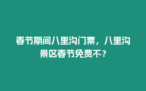 春節期間八里溝門票，八里溝景區春節免費不？