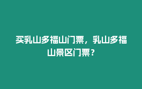 買乳山多福山門票，乳山多福山景區門票？