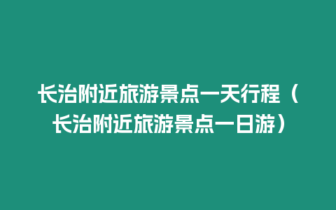 長治附近旅游景點一天行程（長治附近旅游景點一日游）