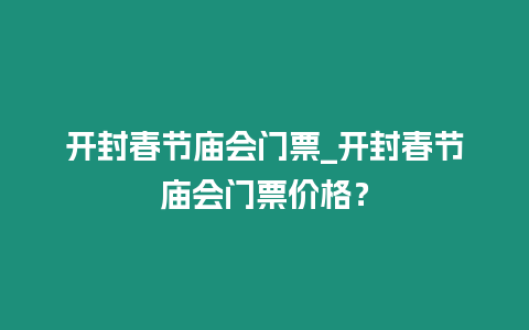 開封春節(jié)廟會門票_開封春節(jié)廟會門票價格？