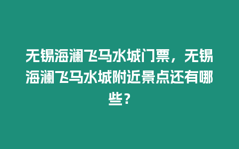 無錫海瀾飛馬水城門票，無錫海瀾飛馬水城附近景點還有哪些？