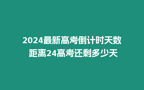 2024最新高考倒計時天數 距離24高考還剩多少天