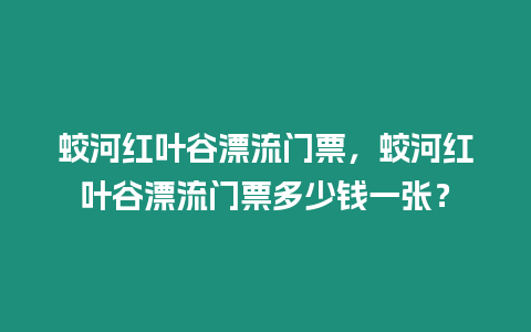 蛟河紅葉谷漂流門票，蛟河紅葉谷漂流門票多少錢一張？