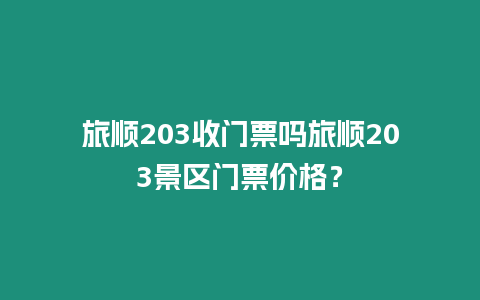 旅順203收門票嗎旅順203景區(qū)門票價格？