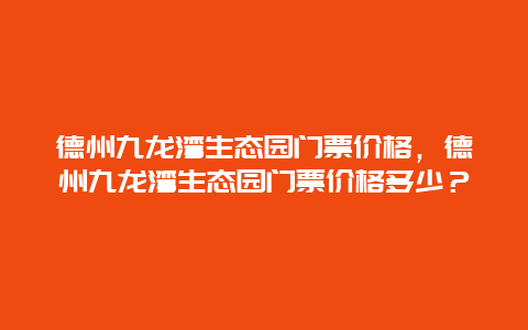 德州九龍灣生態(tài)園門票價(jià)格，德州九龍灣生態(tài)園門票價(jià)格多少？