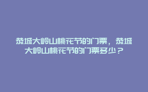 恭城大嶺山桃花節(jié)的門票，恭城大嶺山桃花節(jié)的門票多少？