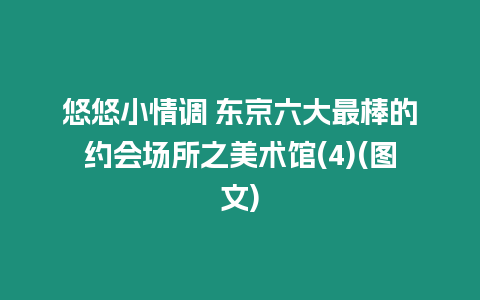 悠悠小情調 東京六大最棒的約會場所之美術館(4)(圖文)