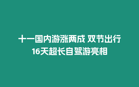 十一國(guó)內(nèi)游漲兩成 雙節(jié)出行16天超長(zhǎng)自駕游亮相