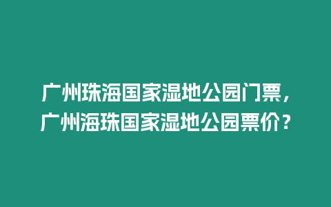 廣州珠海國家濕地公園門票，廣州海珠國家濕地公園票價？