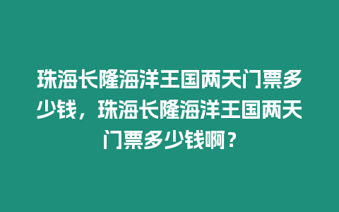 珠海長隆海洋王國兩天門票多少錢，珠海長隆海洋王國兩天門票多少錢啊？