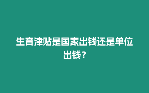 生育津貼是國家出錢還是單位出錢？