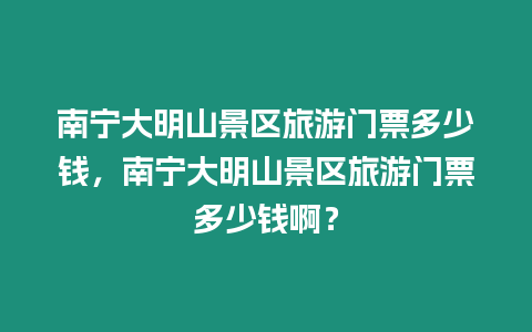 南寧大明山景區(qū)旅游門票多少錢，南寧大明山景區(qū)旅游門票多少錢啊？