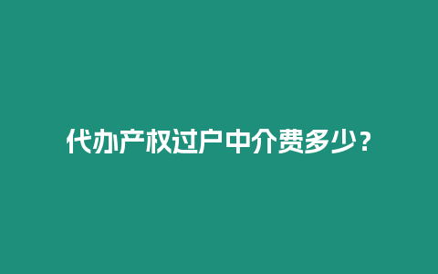 代辦產權過戶中介費多少？