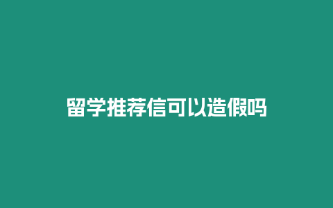 留學推薦信可以造假嗎