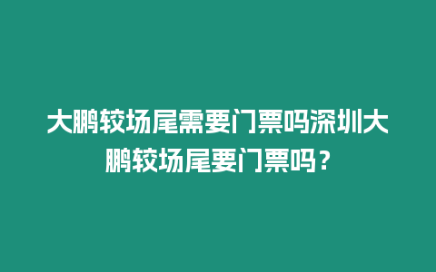 大鵬較場尾需要門票嗎深圳大鵬較場尾要門票嗎？