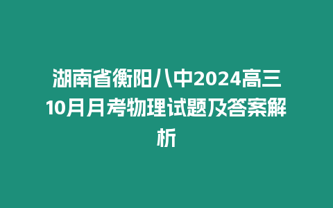 湖南省衡陽八中2024高三10月月考物理試題及答案解析