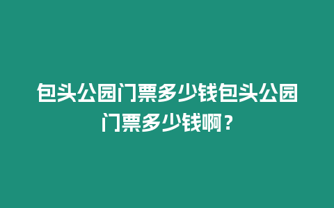 包頭公園門票多少錢包頭公園門票多少錢啊？