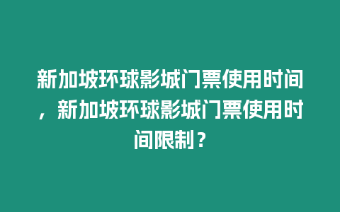 新加坡環球影城門票使用時間，新加坡環球影城門票使用時間限制？