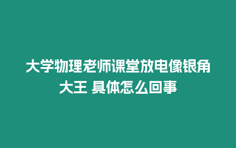 大學物理老師課堂放電像銀角大王 具體怎么回事