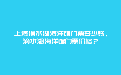 上海滴水湖海洋館門票多少錢，滴水湖海洋館門票價格？