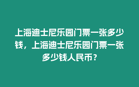 上海迪士尼樂園門票一張多少錢，上海迪士尼樂園門票一張多少錢人民幣？