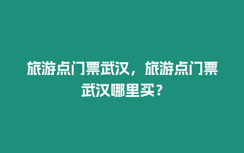 旅游點門票武漢，旅游點門票武漢哪里買？