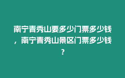 南寧青秀山要多少門票多少錢，南寧青秀山景區(qū)門票多少錢？