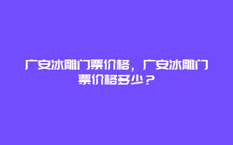 廣安冰雕門票價格，廣安冰雕門票價格多少？