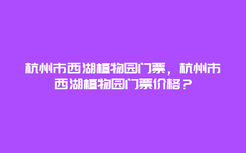 杭州市西湖植物園門票，杭州市西湖植物園門票價格？