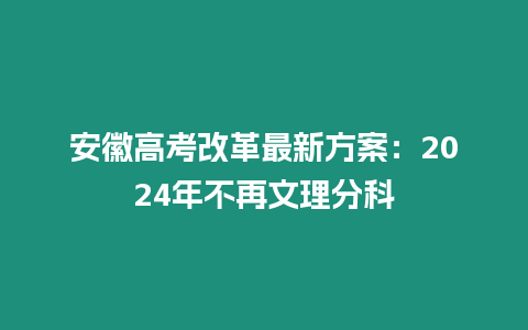 安徽高考改革最新方案：2024年不再文理分科