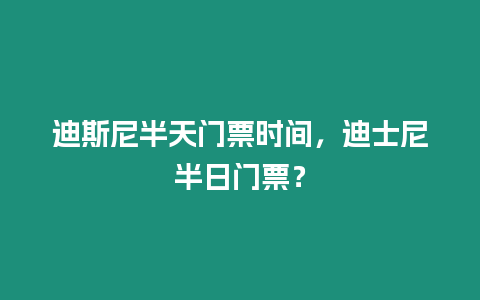 迪斯尼半天門票時間，迪士尼半日門票？