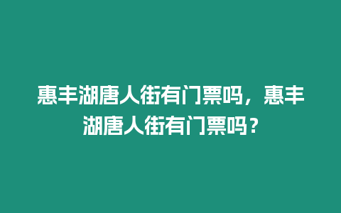 惠豐湖唐人街有門票嗎，惠豐湖唐人街有門票嗎？