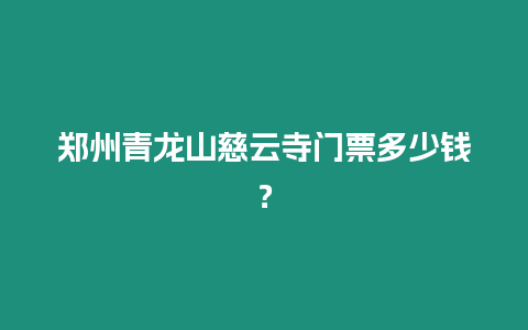 鄭州青龍山慈云寺門票多少錢？