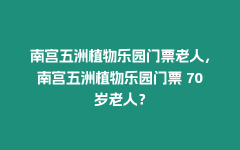 南宮五洲植物樂園門票老人，南宮五洲植物樂園門票 70歲老人？