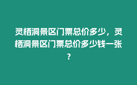 靈棲洞景區門票總價多少，靈棲洞景區門票總價多少錢一張？