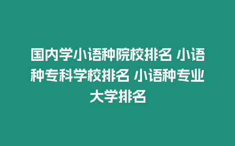 國內學小語種院校排名 小語種專科學校排名 小語種專業大學排名