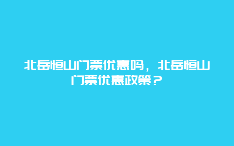 北岳恒山門票優惠嗎，北岳恒山門票優惠政策？