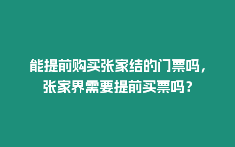 能提前購(gòu)買張家結(jié)的門票嗎，張家界需要提前買票嗎？