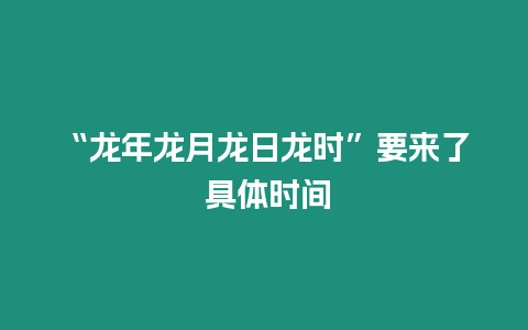 “龍年龍月龍日龍時”要來了 具體時間