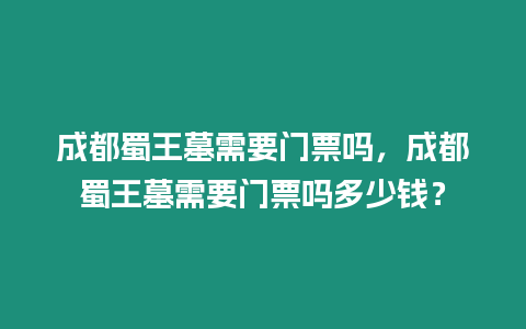 成都蜀王墓需要門票嗎，成都蜀王墓需要門票嗎多少錢？