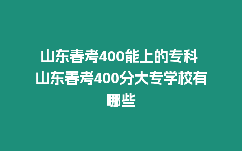 山東春考400能上的專科 山東春考400分大專學校有哪些