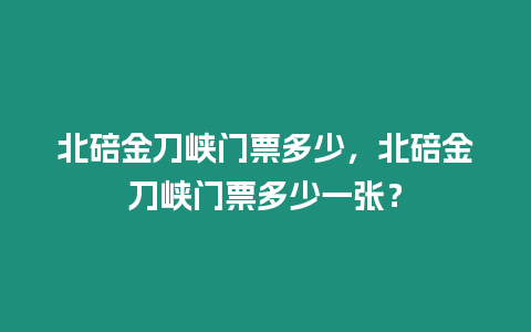 北碚金刀峽門票多少，北碚金刀峽門票多少一張？