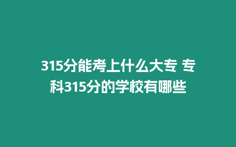 315分能考上什么大專 專科315分的學校有哪些