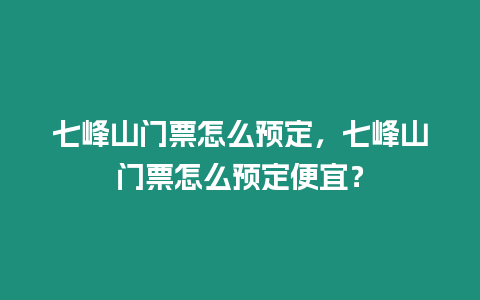 七峰山門票怎么預定，七峰山門票怎么預定便宜？