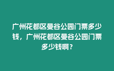 廣州花都區曼谷公園門票多少錢，廣州花都區曼谷公園門票多少錢啊？