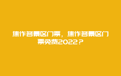 焦作各景區門票，焦作各景區門票免費2024？