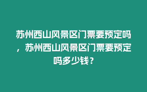 蘇州西山風景區門票要預定嗎，蘇州西山風景區門票要預定嗎多少錢？