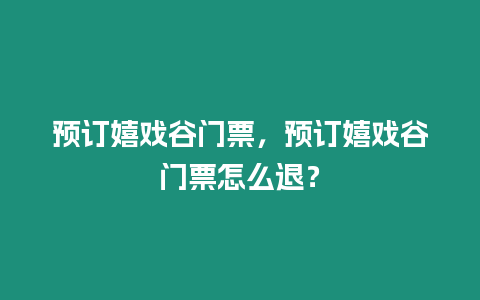 預(yù)訂嬉戲谷門(mén)票，預(yù)訂嬉戲谷門(mén)票怎么退？