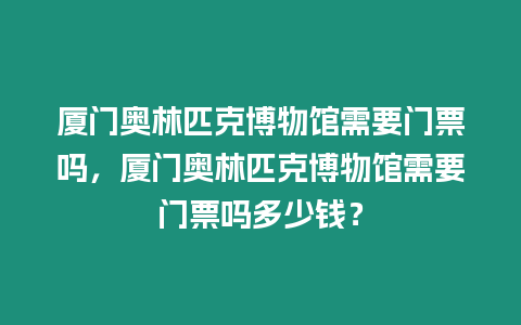 廈門奧林匹克博物館需要門票嗎，廈門奧林匹克博物館需要門票嗎多少錢？